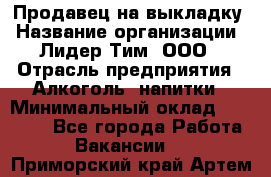 Продавец на выкладку › Название организации ­ Лидер Тим, ООО › Отрасль предприятия ­ Алкоголь, напитки › Минимальный оклад ­ 24 600 - Все города Работа » Вакансии   . Приморский край,Артем г.